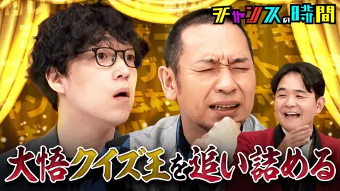 【チャンスの時間】#364：大悟vs最強クイズ王ふくらP 大悟超有利の真剣クイズ対決